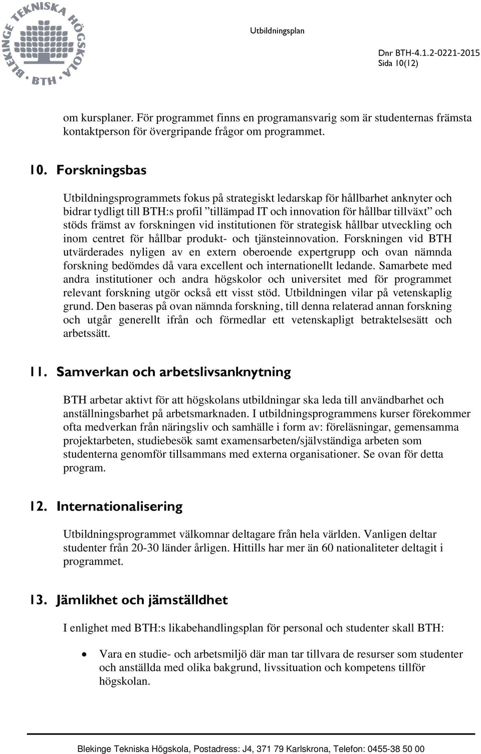 Forskningsbas Utbildningsprogrammets fokus på strategiskt ledarskap för hållbarhet anknyter och bidrar tydligt till BTH:s profil tillämpad IT och innovation för hållbar tillväxt och stöds främst av