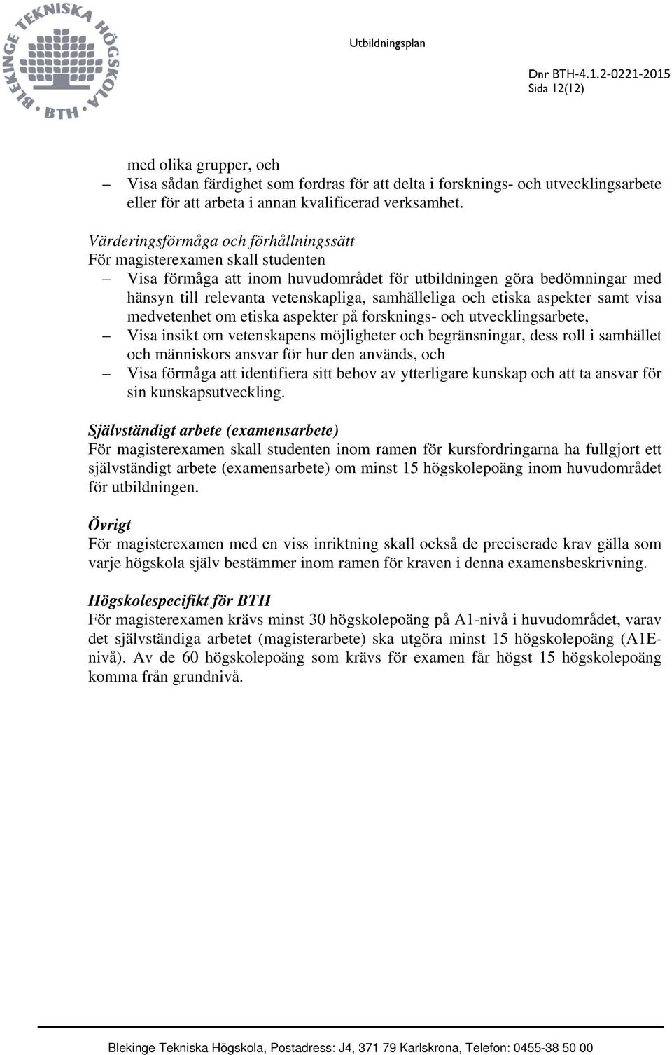 och etiska aspekter samt visa medvetenhet om etiska aspekter på forsknings- och utvecklingsarbete, Visa insikt om vetenskapens möjligheter och begränsningar, dess roll i samhället och människors