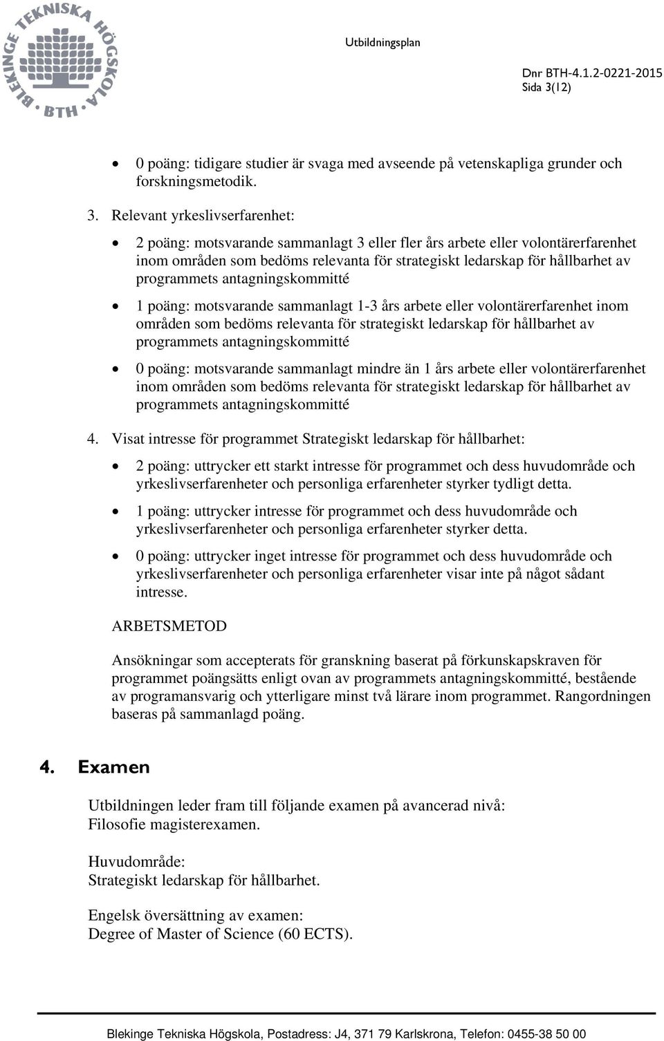 Relevant yrkeslivserfarenhet: 2 poäng: motsvarande sammanlagt 3 eller fler års arbete eller volontärerfarenhet inom områden som bedöms relevanta för strategiskt ledarskap för hållbarhet av