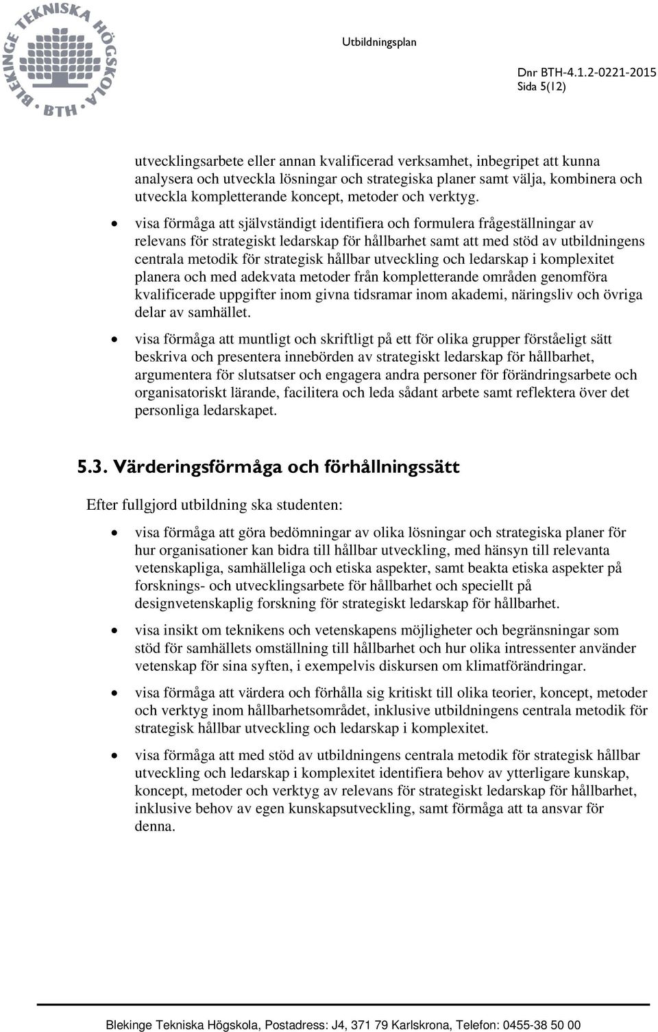 visa förmåga att självständigt identifiera och formulera frågeställningar av relevans för strategiskt ledarskap för hållbarhet samt att med stöd av utbildningens centrala metodik för strategisk