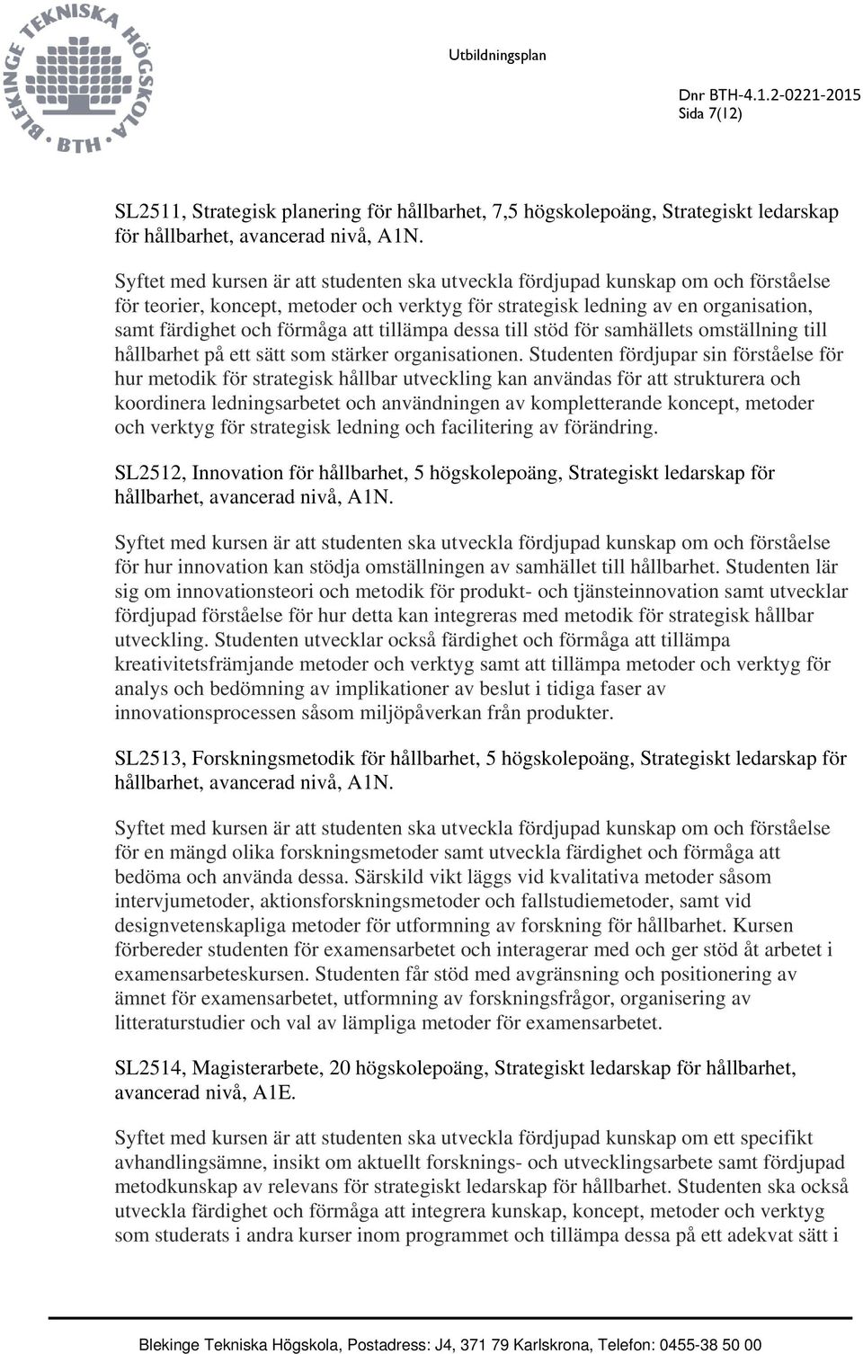 tillämpa dessa till stöd för samhällets omställning till hållbarhet på ett sätt som stärker organisationen.