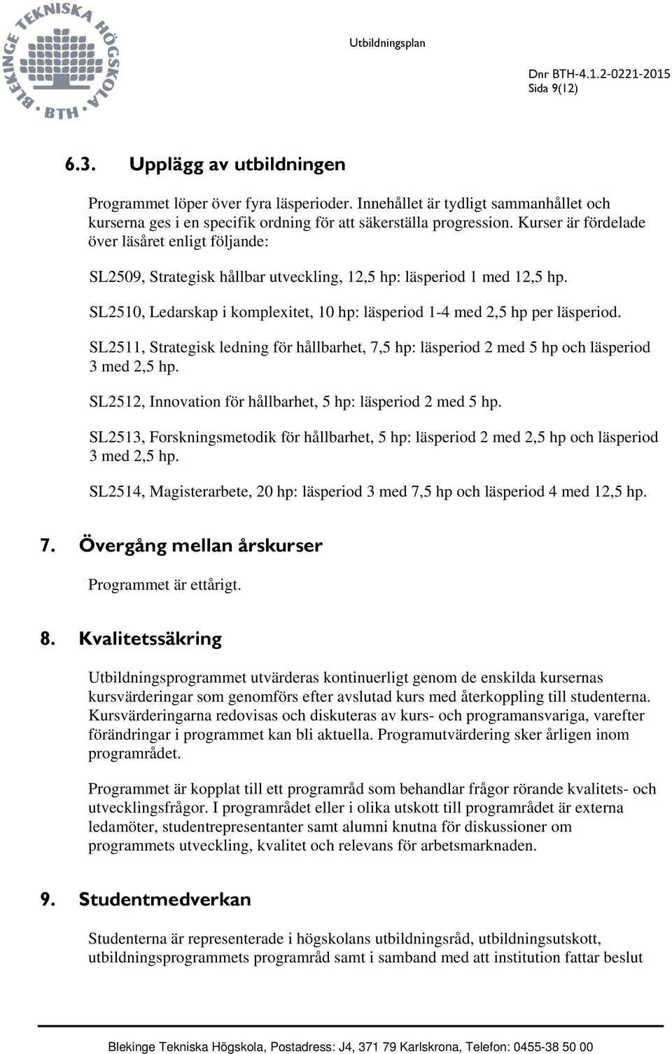SL2510, Ledarskap i komplexitet, 10 hp: läsperiod 1-4 med 2,5 hp per läsperiod. SL2511, Strategisk ledning för hållbarhet, 7,5 hp: läsperiod 2 med 5 hp och läsperiod 3 med 2,5 hp.