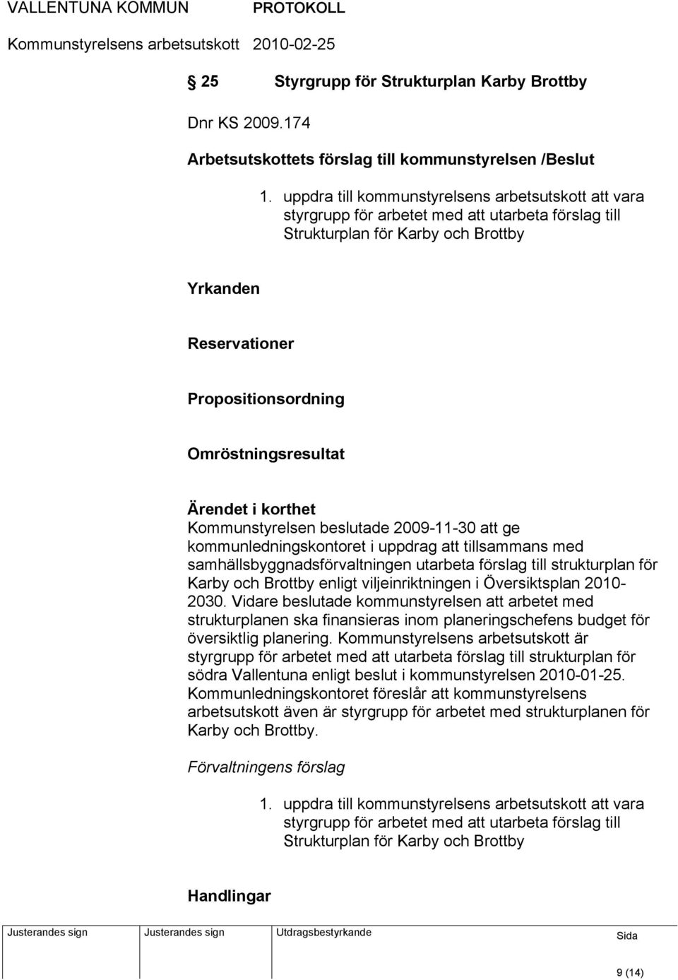 Omröstningsresultat Kommunstyrelsen beslutade 2009-11-30 att ge kommunledningskontoret i uppdrag att tillsammans med samhällsbyggnadsförvaltningen utarbeta förslag till strukturplan för Karby och