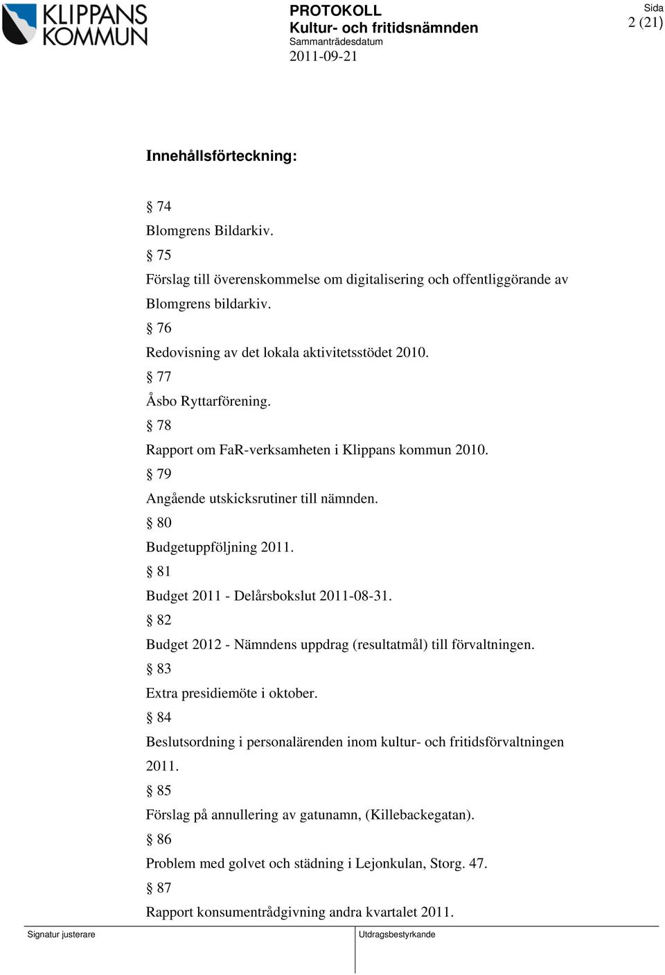 80 Budgetuppföljning 2011. 81 Budget 2011 - Delårsbokslut 2011-08-31. 82 Budget 2012 - Nämndens uppdrag (resultatmål) till förvaltningen. 83 Extra presidiemöte i oktober.