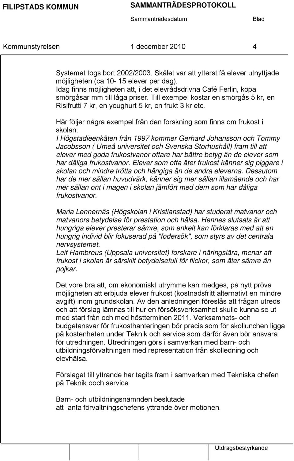 Här följer några exempel från den forskning som finns om frukost i skolan: I Högstadieenkäten från 1997 kommer Gerhard Johansson och Tommy Jacobsson ( Umeå universitet och Svenska Storhushåll) fram