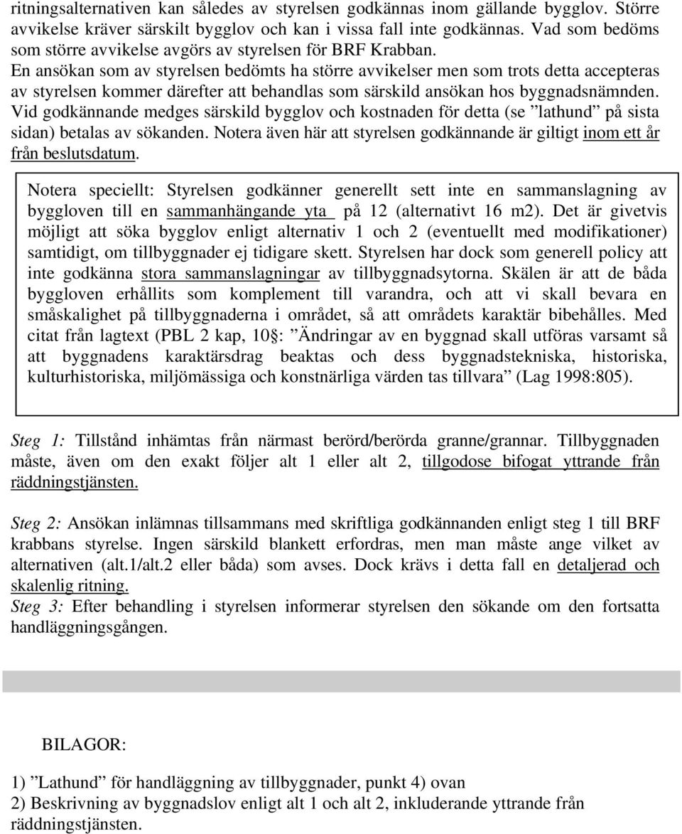 En ansökan som av styrelsen bedömts ha större avvikelser men som trots detta accepteras av styrelsen kommer därefter att behandlas som särskild ansökan hos byggnadsnämnden.