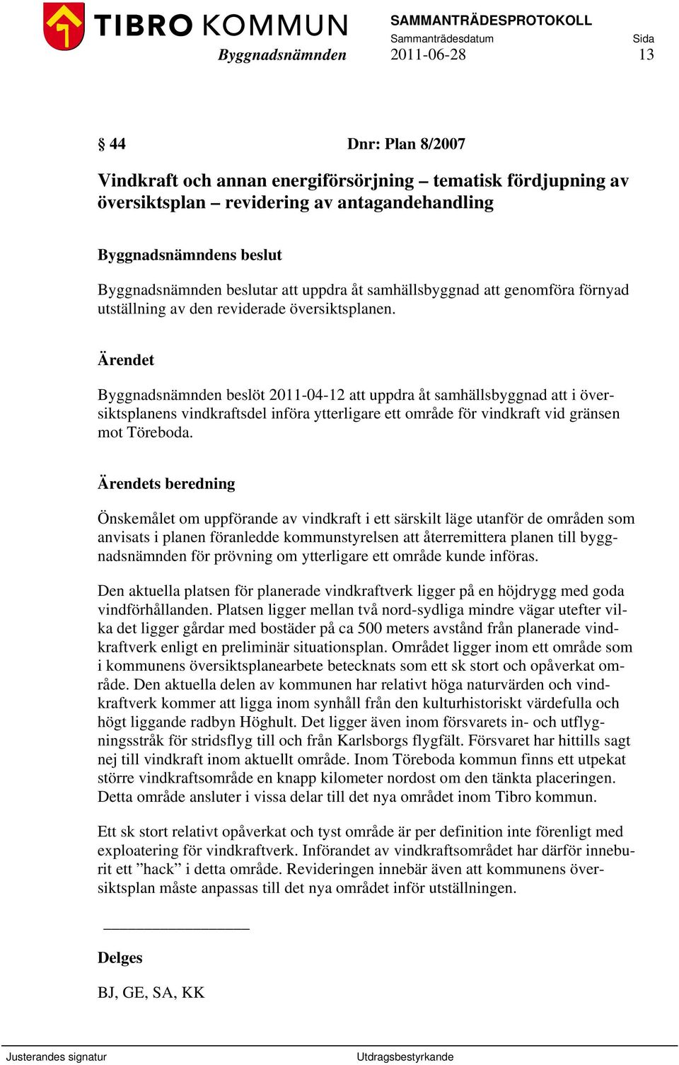 Byggnadsnämnden beslöt 2011-04-12 att uppdra åt samhällsbyggnad att i översiktsplanens vindkraftsdel införa ytterligare ett område för vindkraft vid gränsen mot Töreboda.