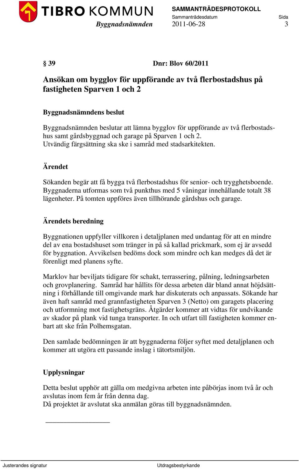 Sökanden begär att få bygga två flerbostadshus för senior- och trygghetsboende. Byggnaderna utformas som två punkthus med 5 våningar innehållande totalt 38 lägenheter.