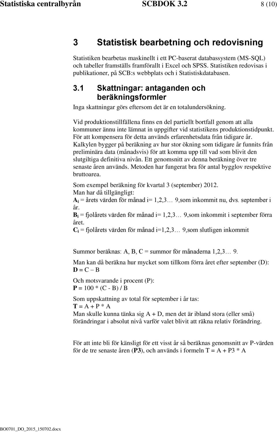 Statistiken redovisas i publikationer, på SCB:s webbplats och i Statistiskdatabasen. 3.1 Skattningar: antaganden och beräkningsformler Inga skattningar görs eftersom det är en totalundersökning.