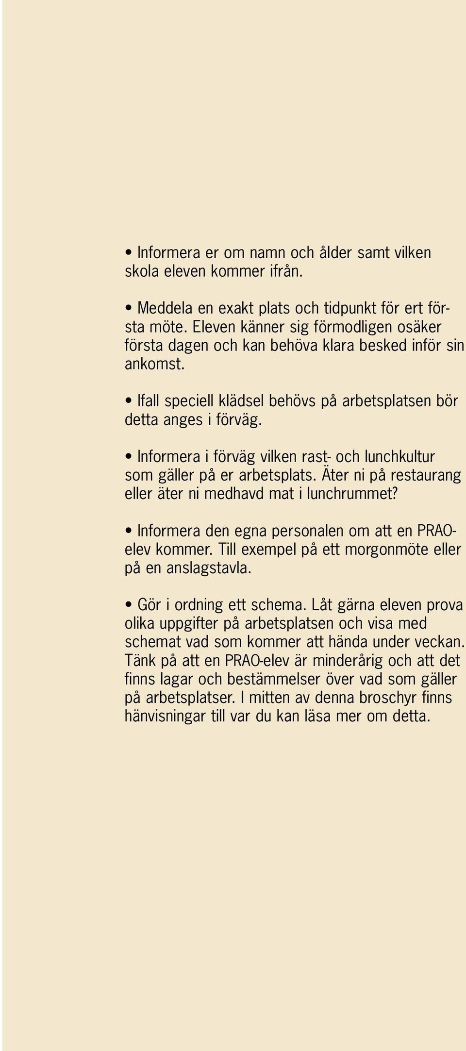 Informera i förväg vilken rast- och lunchkultur som gäller på er arbetsplats. Äter ni på restaurang eller äter ni medhavd mat i lunchrummet? Informera den egna personalen om att en PRAOelev kommer.