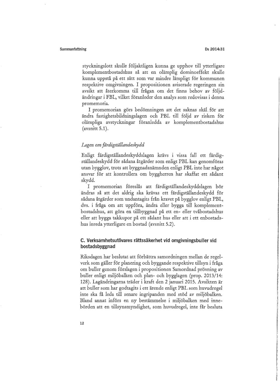 I propositionen aviserade regeringen sin avsikt att återkomma till frågan om det finns behov av följdändringar i FBL, vilket föranleder den analys som redovisas i denna promemoria.