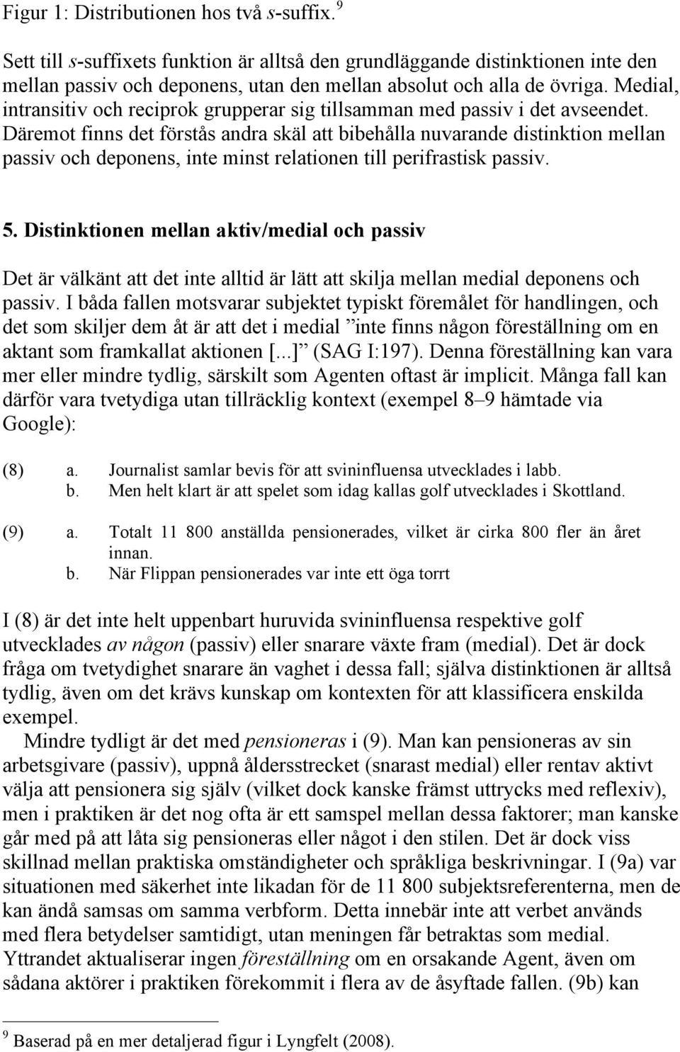Däremot finns det förstås andra skäl att bibehålla nuvarande distinktion mellan passiv och deponens, inte minst relationen till perifrastisk passiv. 5.