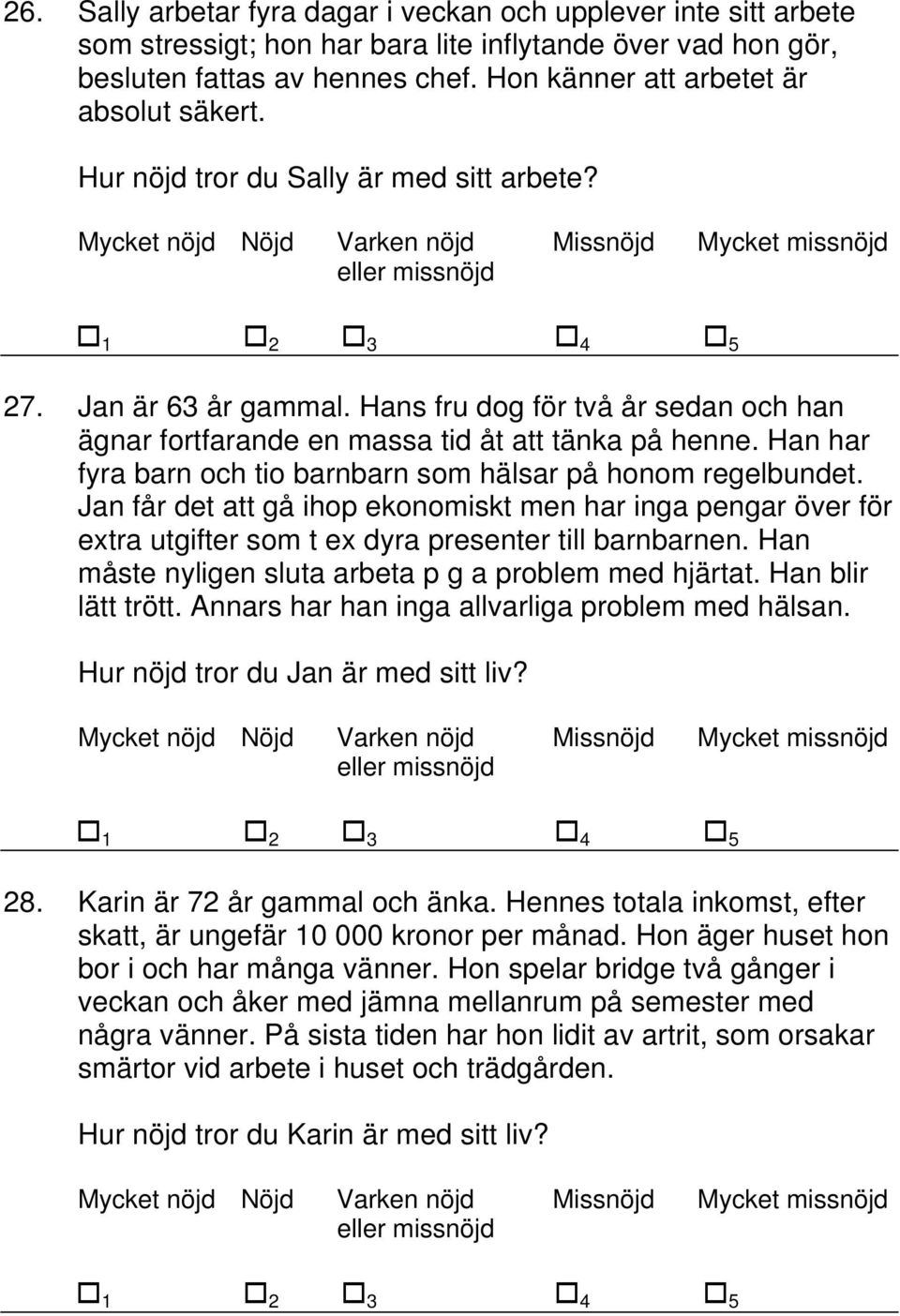 Hans fru dog för två år sedan och han ägnar fortfarande en massa tid åt att tänka på henne. Han har fyra barn och tio barnbarn som hälsar på honom regelbundet.