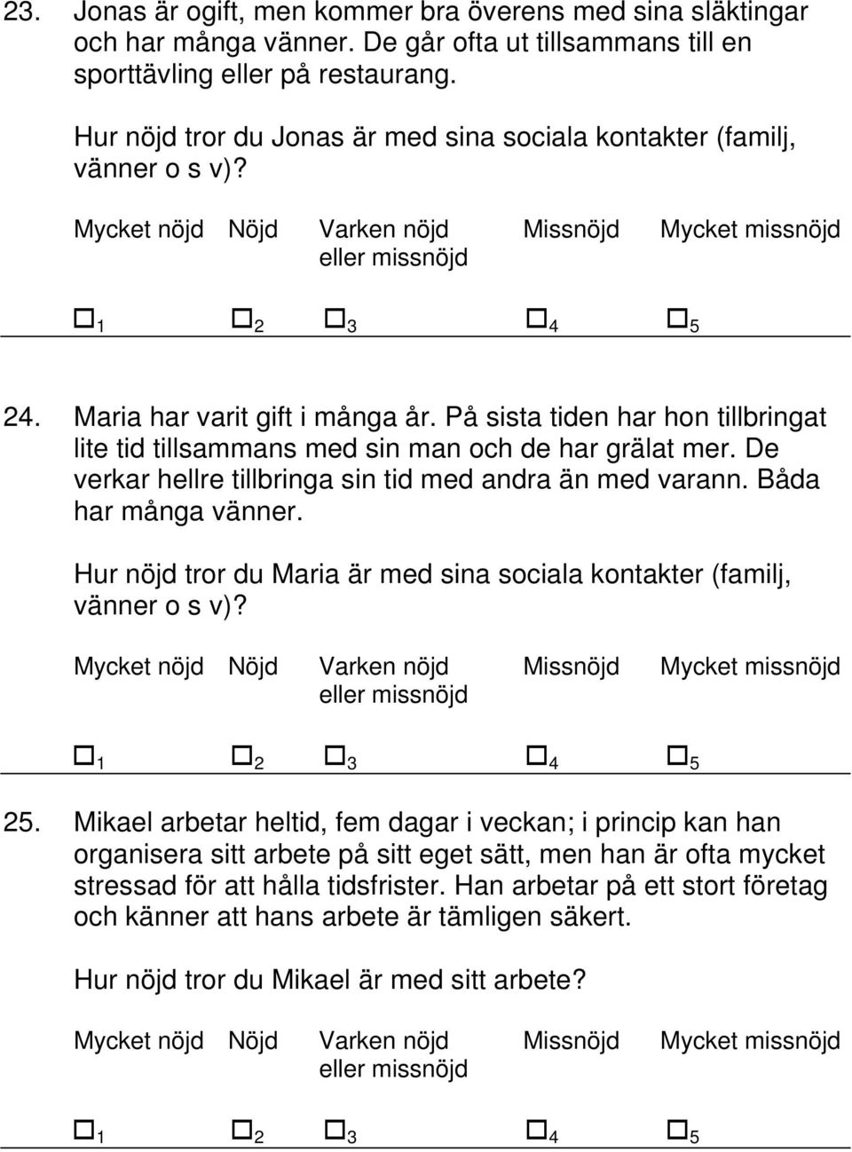 På sista tiden har hon tillbringat lite tid tillsammans med sin man och de har grälat mer. De verkar hellre tillbringa sin tid med andra än med varann. Båda har många vänner.