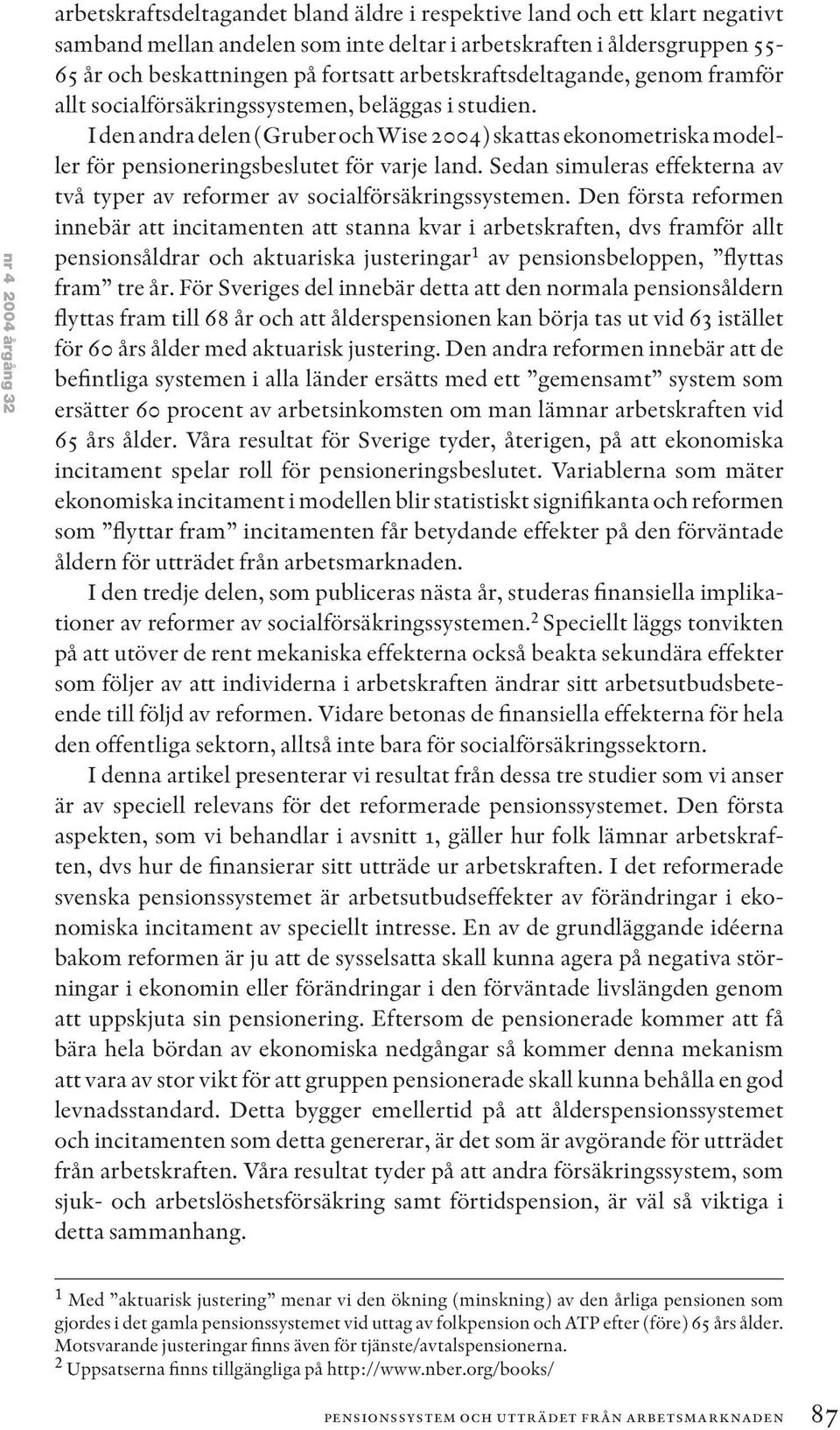 I den andra delen (Gruber och Wise 2004) skattas ekonometriska modeller för pensioneringsbeslutet för varje land. Sedan simuleras effekterna av två typer av reformer av socialförsäkringssystemen.