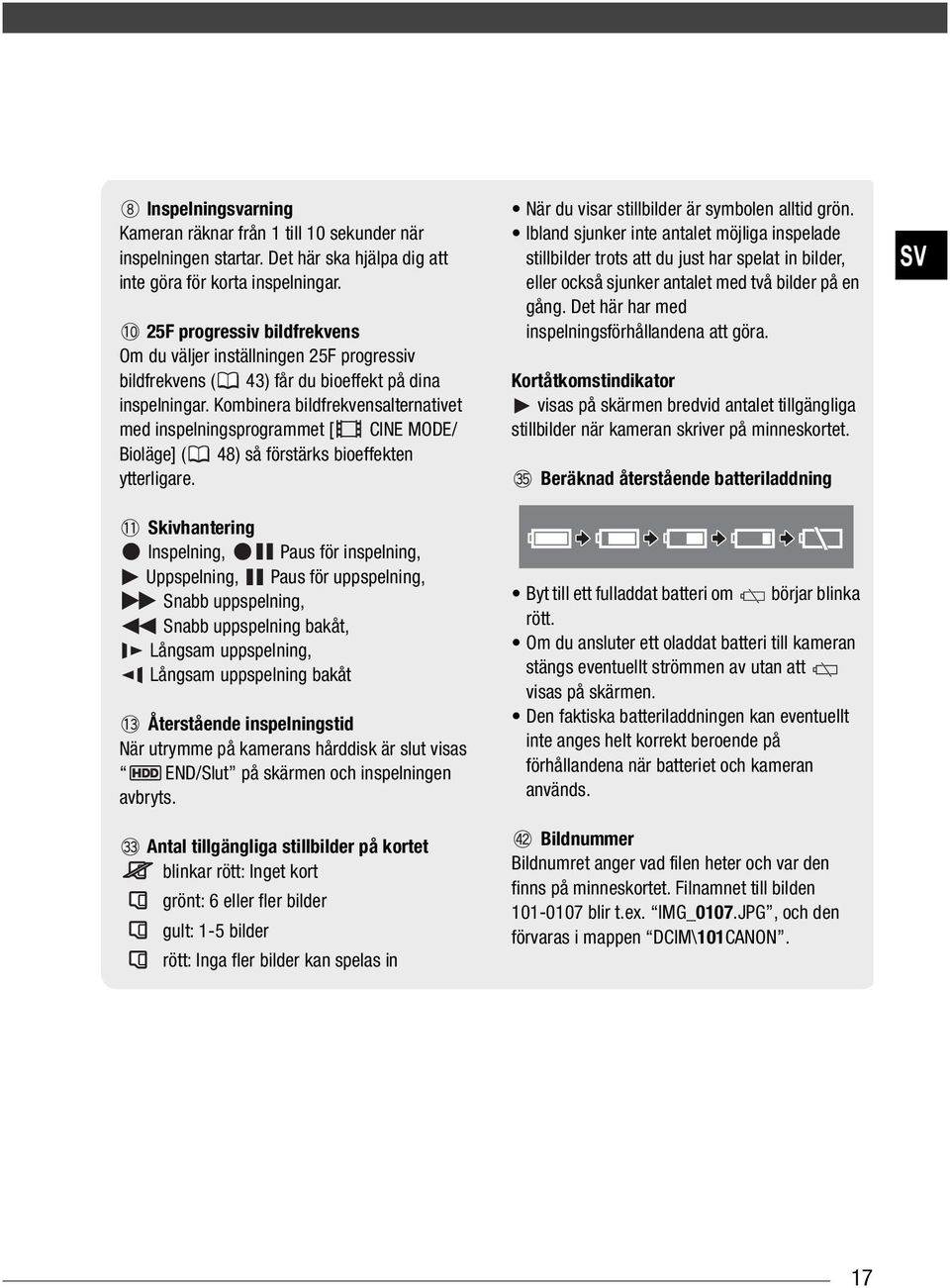 Kombinera bildfrekvensalternativet med inspelningsprogrammet [ CINE MODE/ Bioläge] ( 48) så förstärks bioeffekten ytterligare.