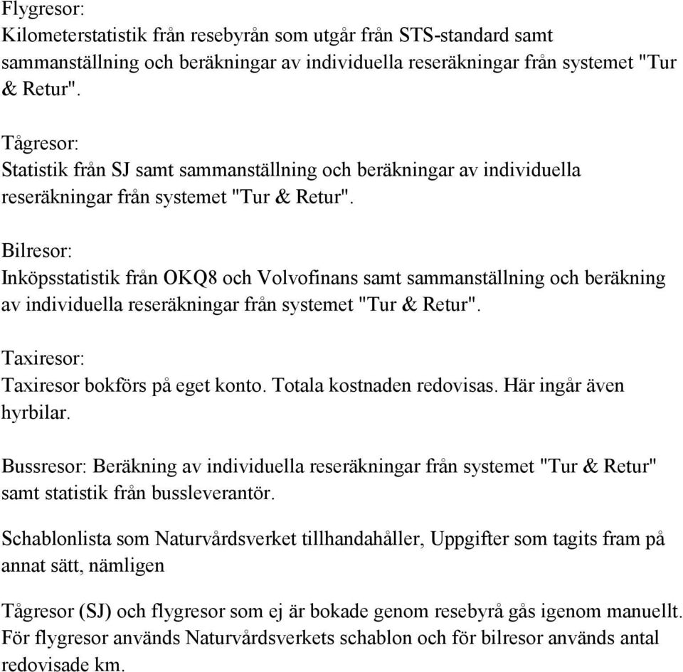 Bilresor: Inköpsstatistik från OKQ8 och Volvofinans samt sammanställning och beräkning av individuella reseräkningar från systemet "Tur & Retur". Taxiresor: Taxiresor bokförs på eget konto.