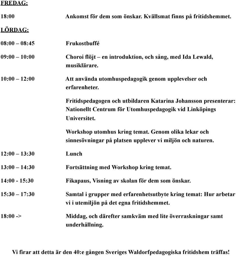 Fritidspedagogen och utbildaren Katarina Johansson presenterar: Nationellt Centrum för Utomhuspedagogik vid Linköpings Universitet. 12:00 13:30 Lunch Workshop utomhus kring temat.