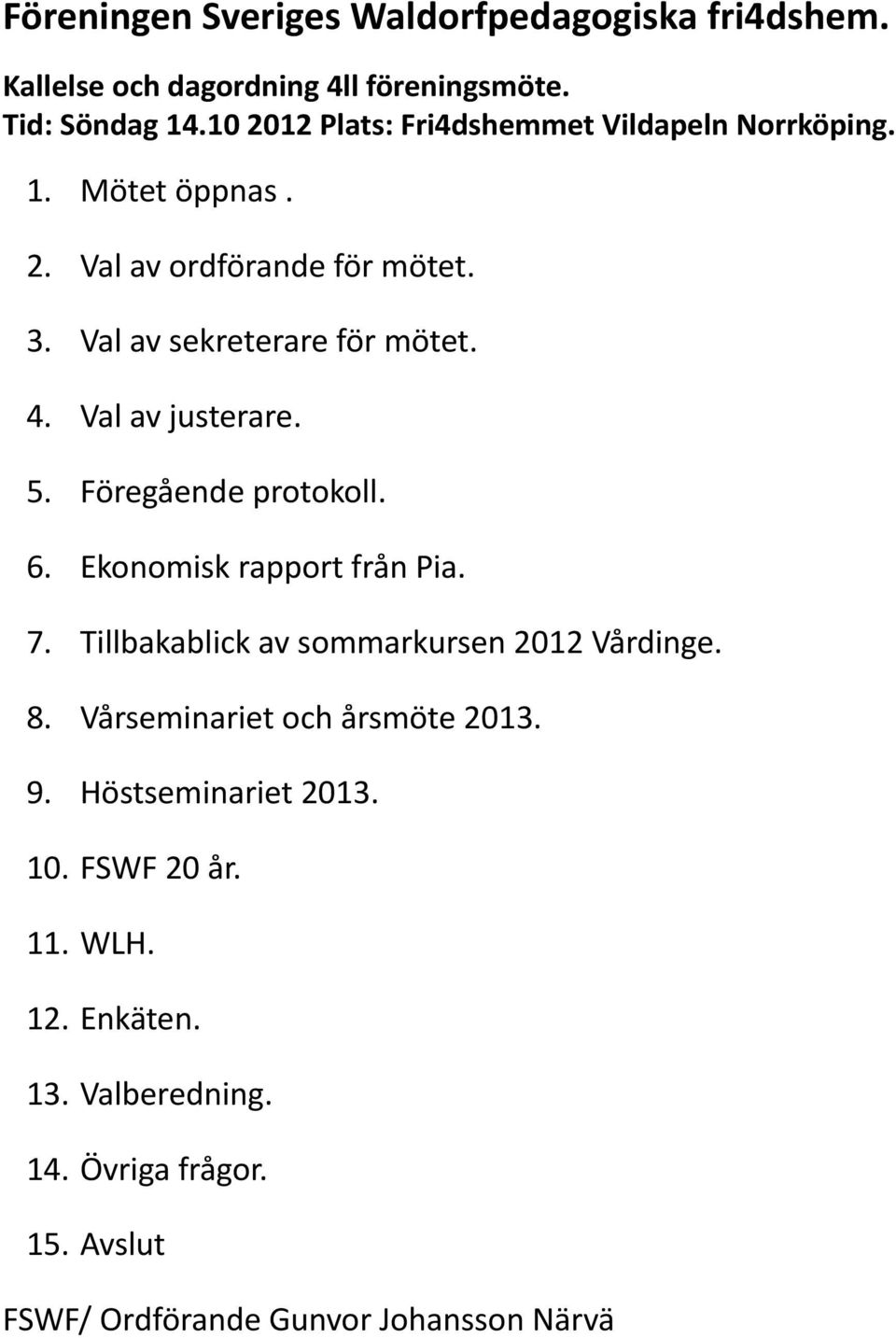 Val av justerare. 5. Föregående protokoll. 6. Ekonomisk rapport från Pia. 7. Tillbakablick av sommarkursen 2012 Vårdinge. 8.