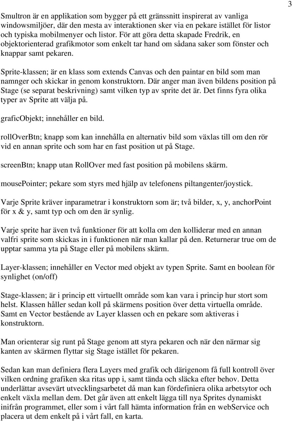 3 Sprite-klassen; är en klass som extends Canvas och den paintar en bild som man namnger och skickar in genom konstruktorn.