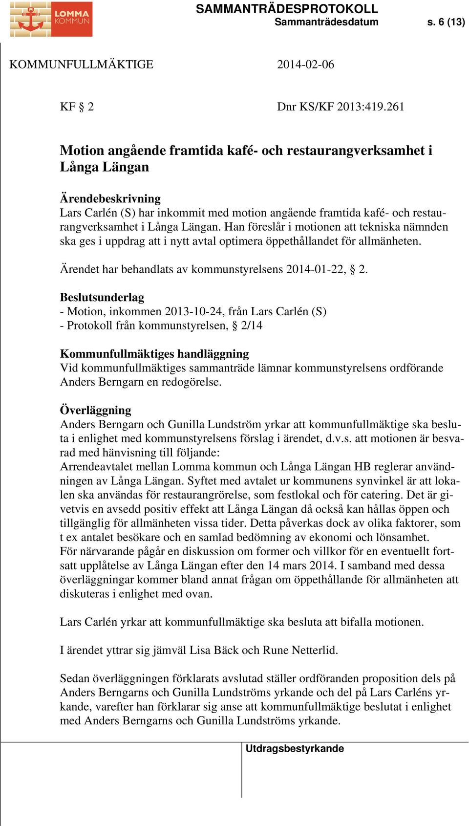 Han föreslår i motionen att tekniska nämnden ska ges i uppdrag att i nytt avtal optimera öppethållandet för allmänheten. Ärendet har behandlats av kommunstyrelsens 2014-01-22, 2.