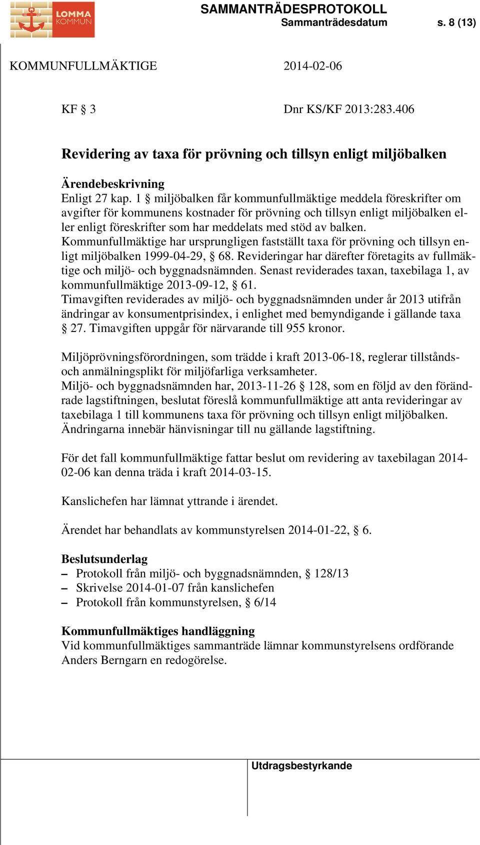 Kommunfullmäktige har ursprungligen fastställt taxa för prövning och tillsyn enligt miljöbalken 1999-04-29, 68. Revideringar har därefter företagits av fullmäktige och miljö- och byggnadsnämnden.