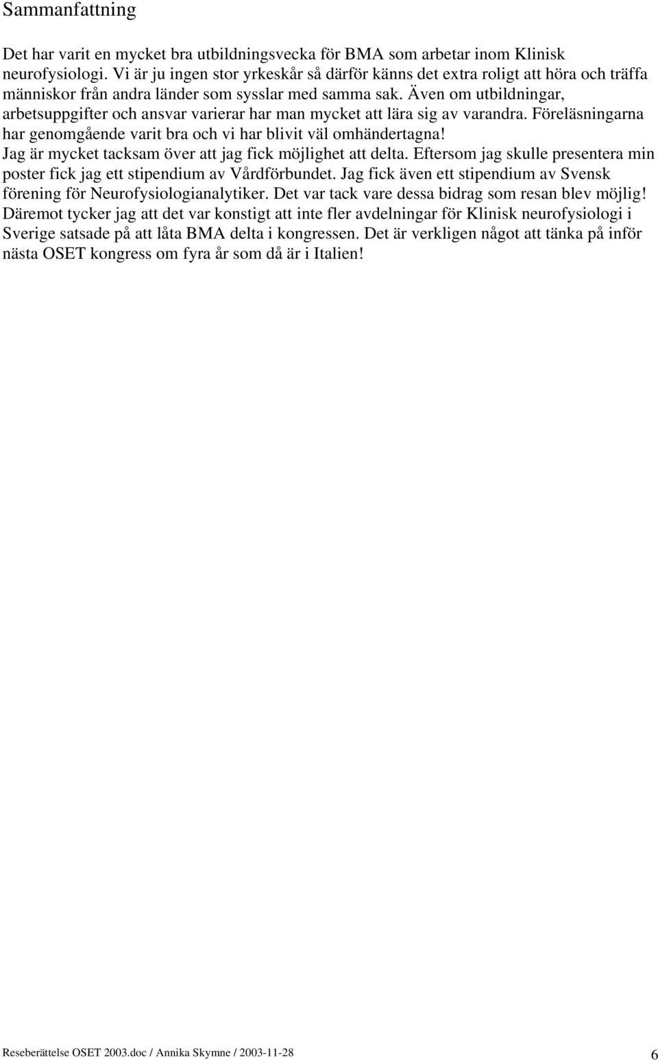 Även om utbildningar, arbetsuppgifter och ansvar varierar har man mycket att lära sig av varandra. Föreläsningarna har genomgående varit bra och vi har blivit väl omhändertagna!