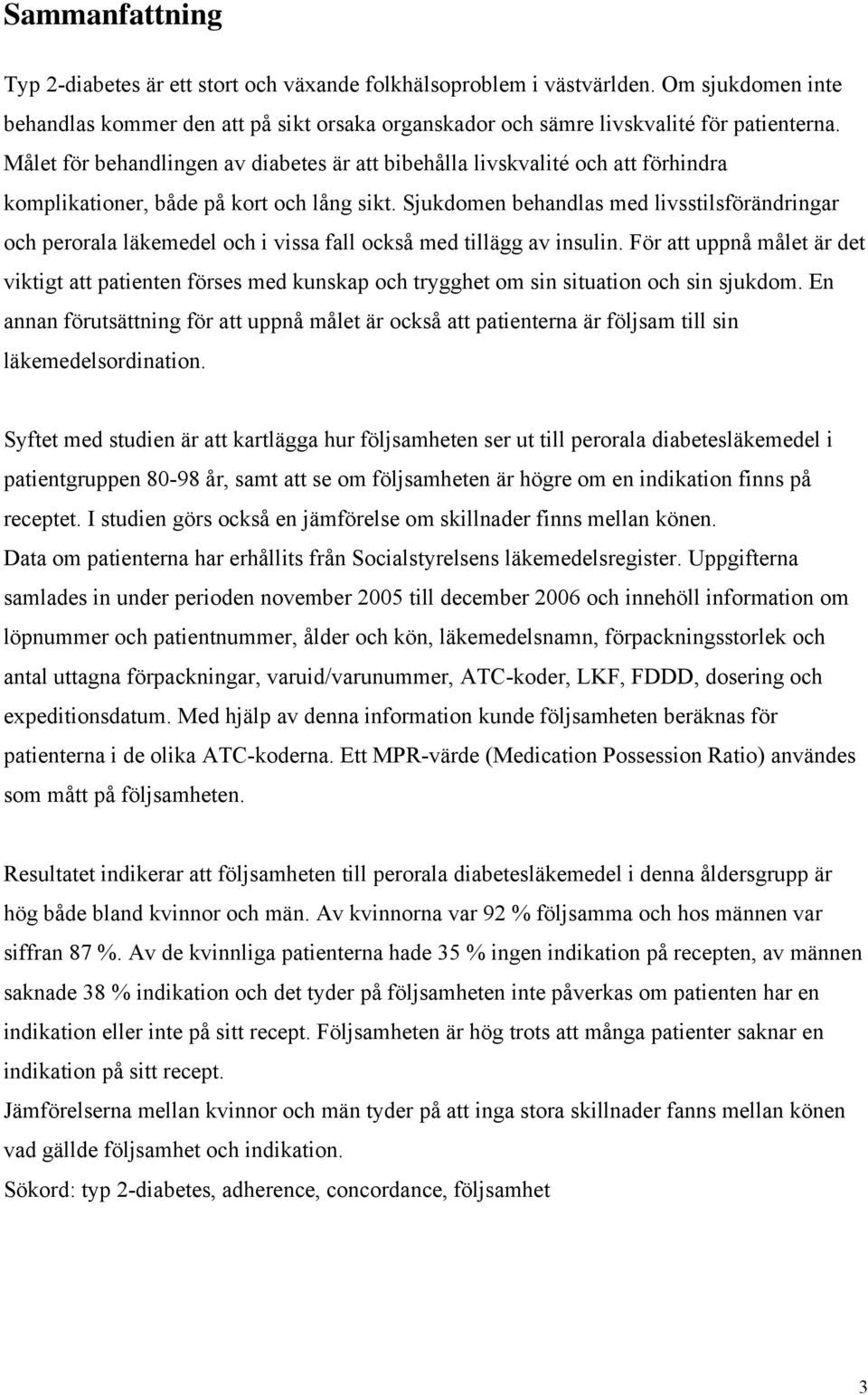 Sjukdomen behandlas med livsstilsförändringar och perorala läkemedel och i vissa fall också med tillägg av insulin.