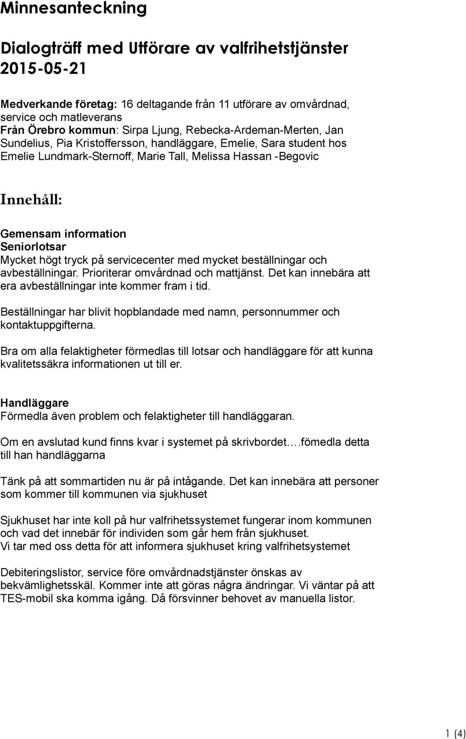 Seniorlotsar Mycket högt tryck på servicecenter med mycket beställningar och avbeställningar. Prioriterar omvårdnad och mattjänst. Det kan innebära att era avbeställningar inte kommer fram i tid.