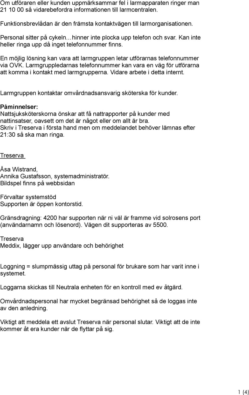 En möjlig lösning kan vara att larmgruppen letar utförarnas telefonnummer via OVK. Larmgruppledarnas telefonnummer kan vara en väg för utförarna att komma i kontakt med larmgrupperna.