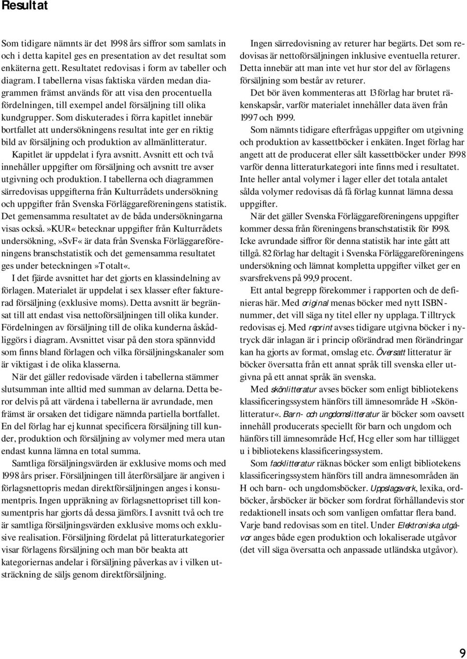 Som diskuterades i förra kapitlet innebär bortfallet att undersökningens resultat inte ger en riktig bild av försäljning och produktion av allmänlitteratur. Kapitlet är uppdelat i fyra avsnitt.