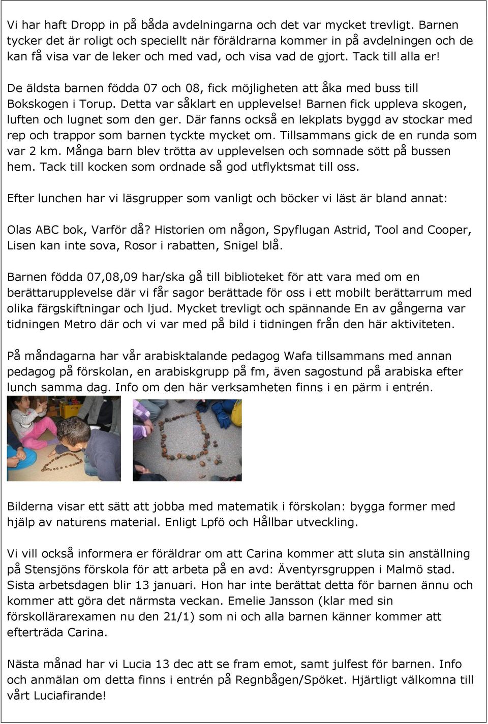 De äldsta barnen födda 07 och 08, fick möjligheten att åka med buss till Bokskogen i Torup. Detta var såklart en upplevelse! Barnen fick uppleva skogen, luften och lugnet som den ger.