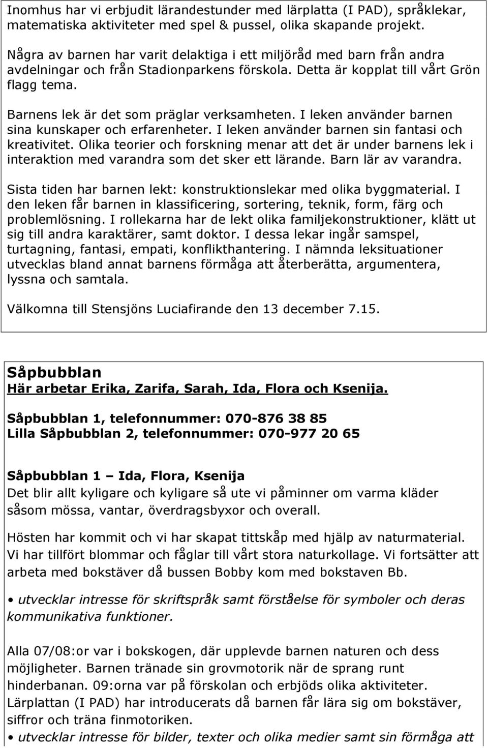 Barnens lek är det som präglar verksamheten. I leken använder barnen sina kunskaper och erfarenheter. I leken använder barnen sin fantasi och kreativitet.