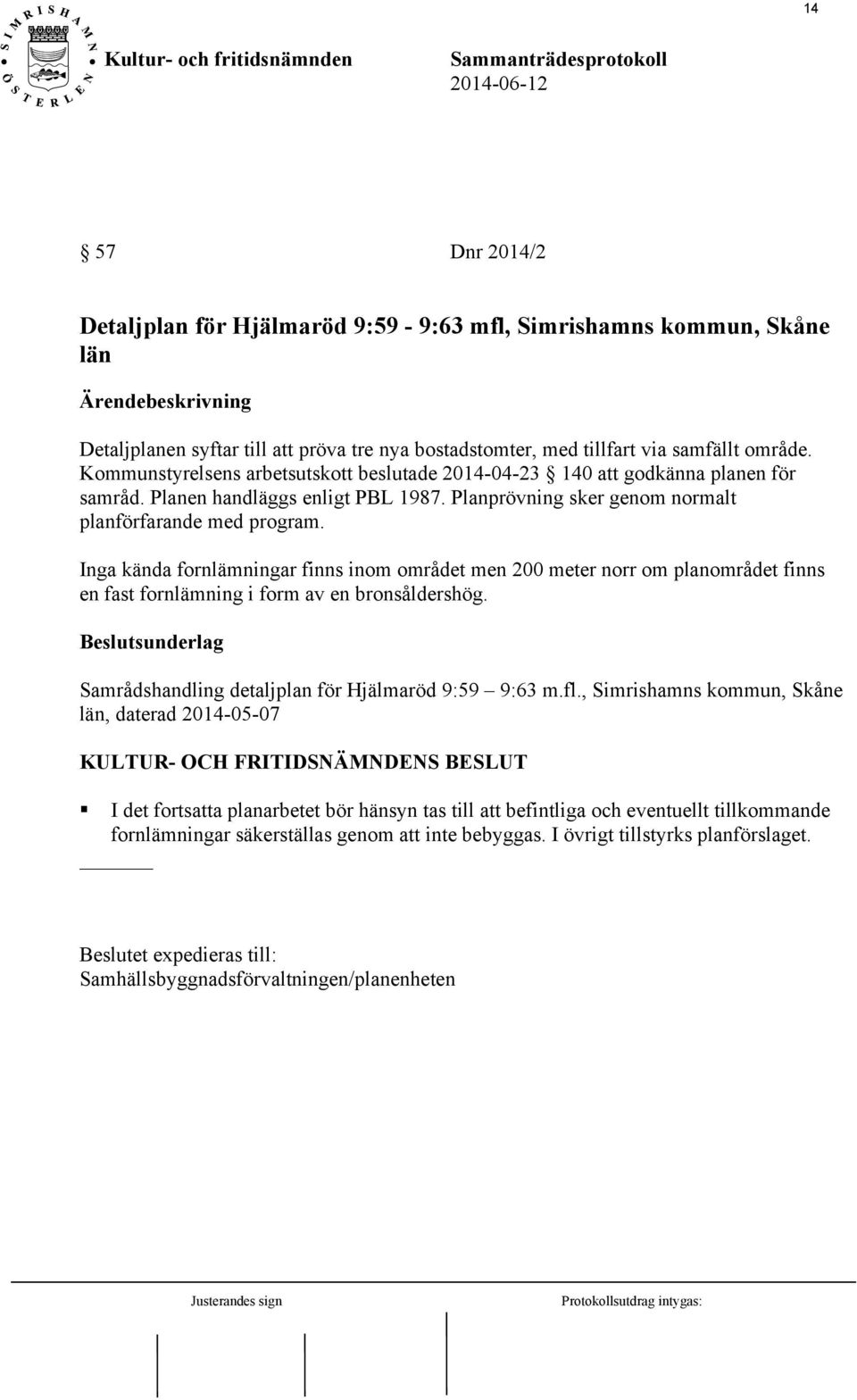 Inga kända fornlämningar finns inom området men 200 meter norr om planområdet finns en fast fornlämning i form av en bronsåldershög. Samrådshandling detaljplan för Hjälmaröd 9:59 9:63 m.fl.