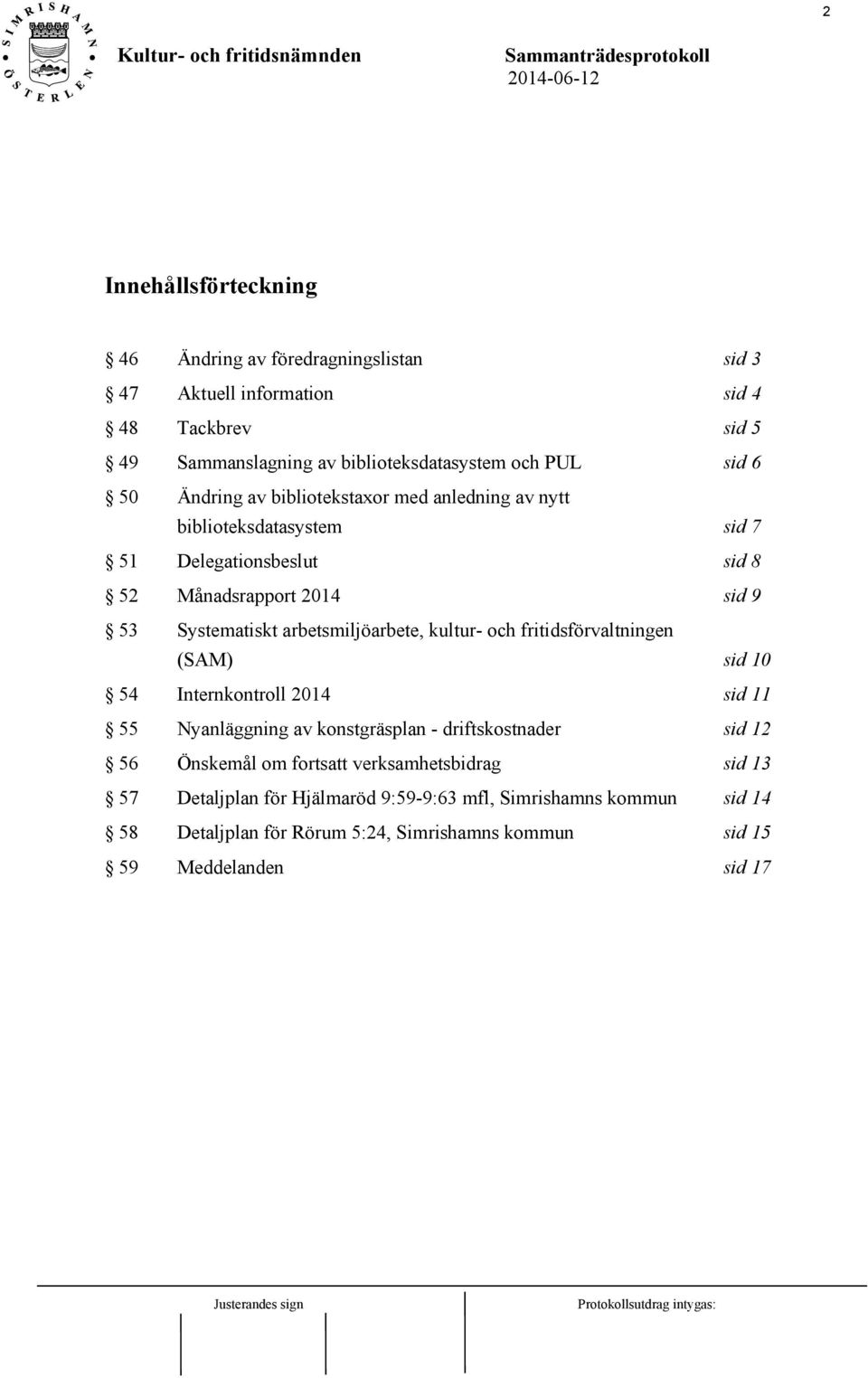 arbetsmiljöarbete, kultur- och fritidsförvaltningen (SAM) sid 10 54 Internkontroll 2014 sid 11 55 Nyanläggning av konstgräsplan - driftskostnader sid 12 56 Önskemål