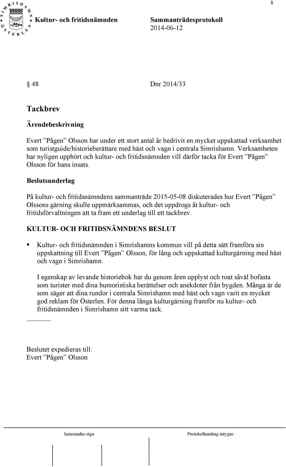 På kultur- och fritidsnämndens sammanträde 2015-05-08 diskuterades hur Evert Pågen Olssons gärning skulle uppmärksammas, och det uppdrogs åt kultur- och fritidsförvaltningen att ta fram ett underlag
