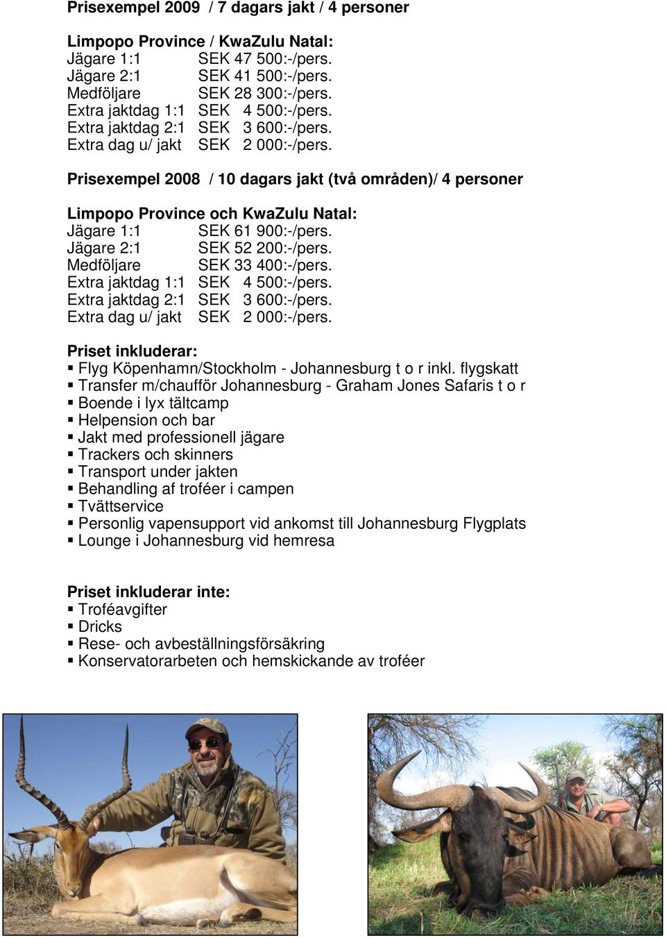 Prisexempel 2008 / 10 dagars jakt (två områden)/ 4 personer Limpopo Province och KwaZulu Natal: Jägare 1:1 SEK 61 900:-/pers. Jägare 2:1 SEK 52 200:-/pers. Medföljare SEK 33 400:-/pers.