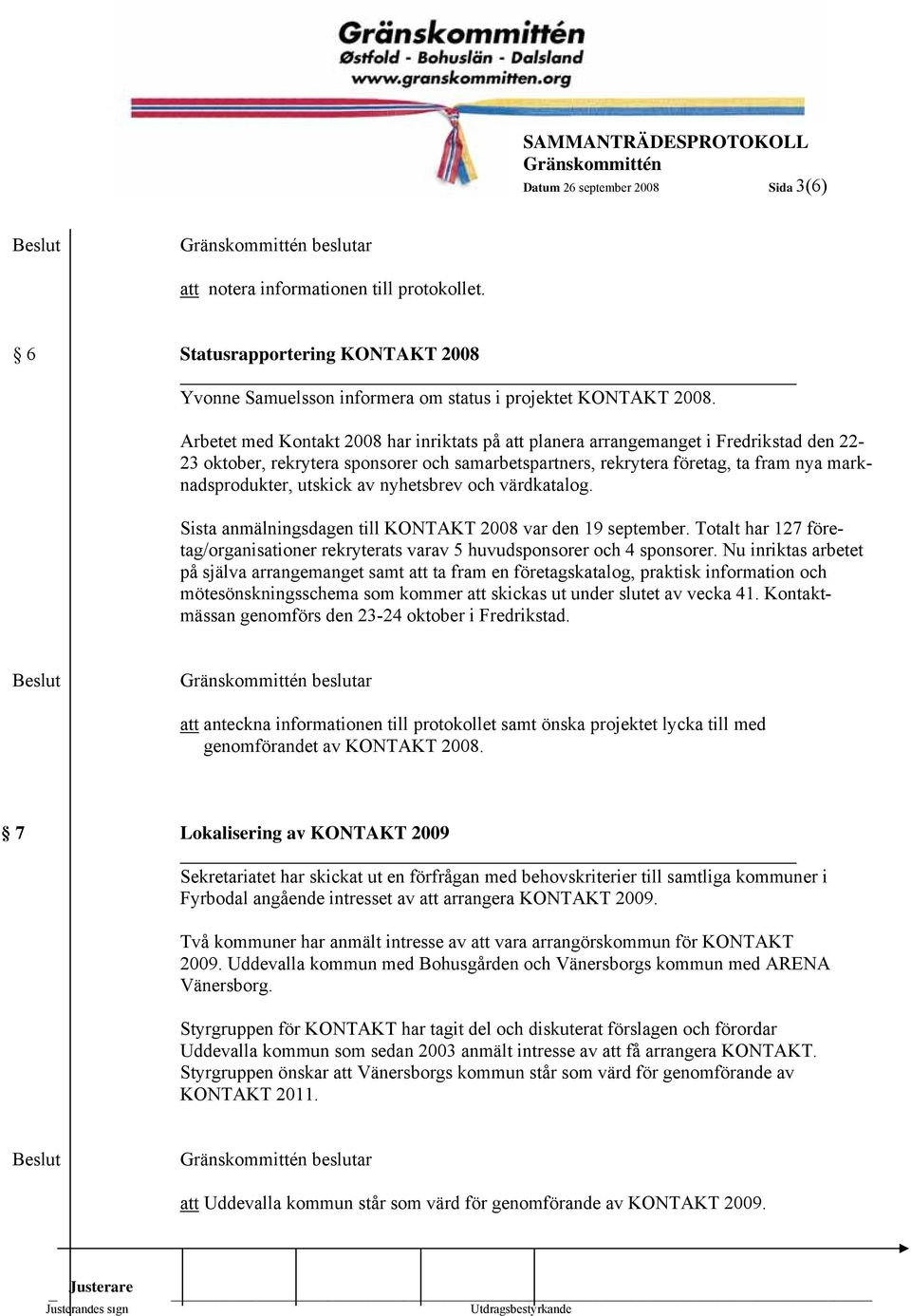 utskick av nyhetsbrev och värdkatalog. Sista anmälningsdagen till KONTAKT 2008 var den 19 september. Totalt har 127 företag/organisationer rekryterats varav 5 huvudsponsorer och 4 sponsorer.
