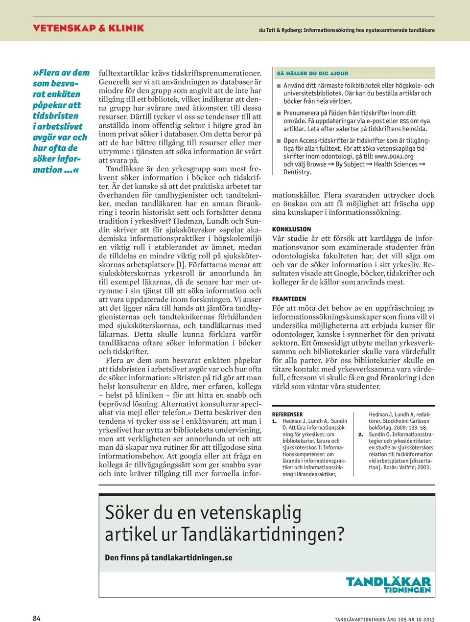 n Prenumerera på flöden från tidskrifter inom ditt område. Få uppdateringar via e-post eller rss om nya artiklar. Leta efter»alerts«på tidskriftens hemsida.