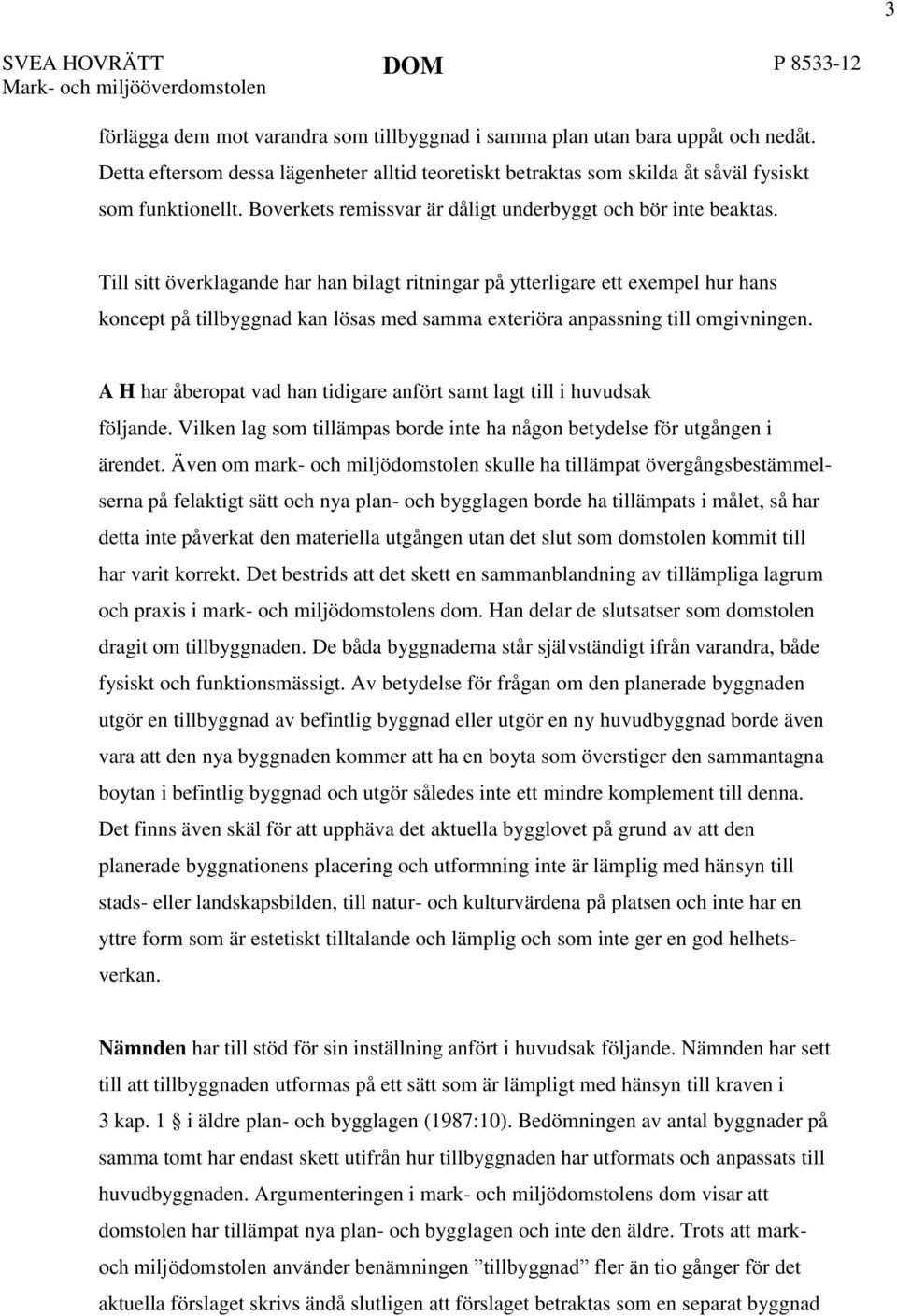 Till sitt överklagande har han bilagt ritningar på ytterligare ett exempel hur hans koncept på tillbyggnad kan lösas med samma exteriöra anpassning till omgivningen.