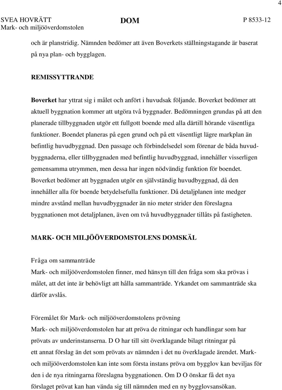 Bedömningen grundas på att den planerade tillbyggnaden utgör ett fullgott boende med alla därtill hörande väsentliga funktioner.
