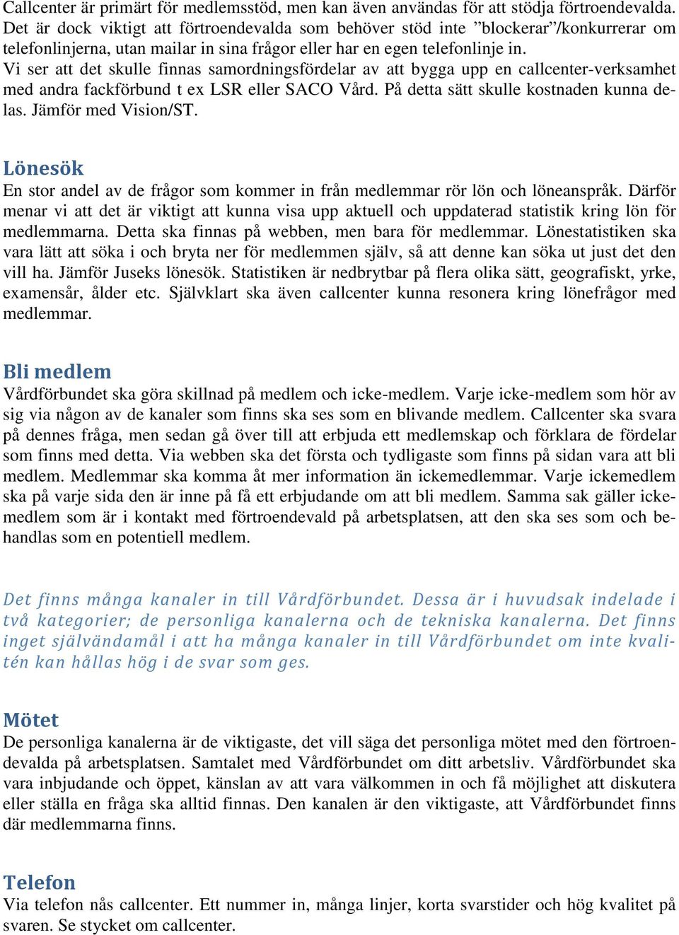 Vi ser att det skulle finnas samordningsfördelar av att bygga upp en callcenter-verksamhet med andra fackförbund t ex LSR eller SACO Vård. På detta sätt skulle kostnaden kunna delas.