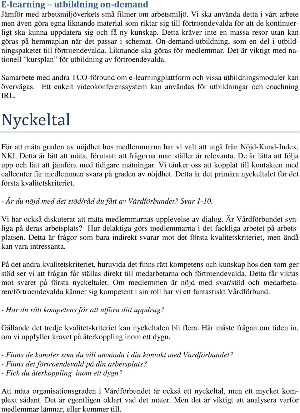 Detta kräver inte en massa resor utan kan göras på hemmaplan när det passar i schemat. On-demand-utbildning, som en del i utbildningspaketet till förtroendevalda. Liknande ska göras för medlemmar.