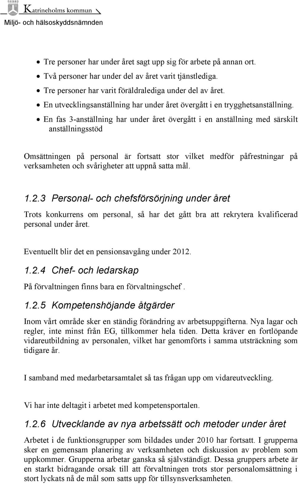 En fas 3-anställning har under året övergått i en anställning med särskilt anställningsstöd Omsättningen på personal är fortsatt stor vilket medför påfrestningar på verksamheten och svårigheter att