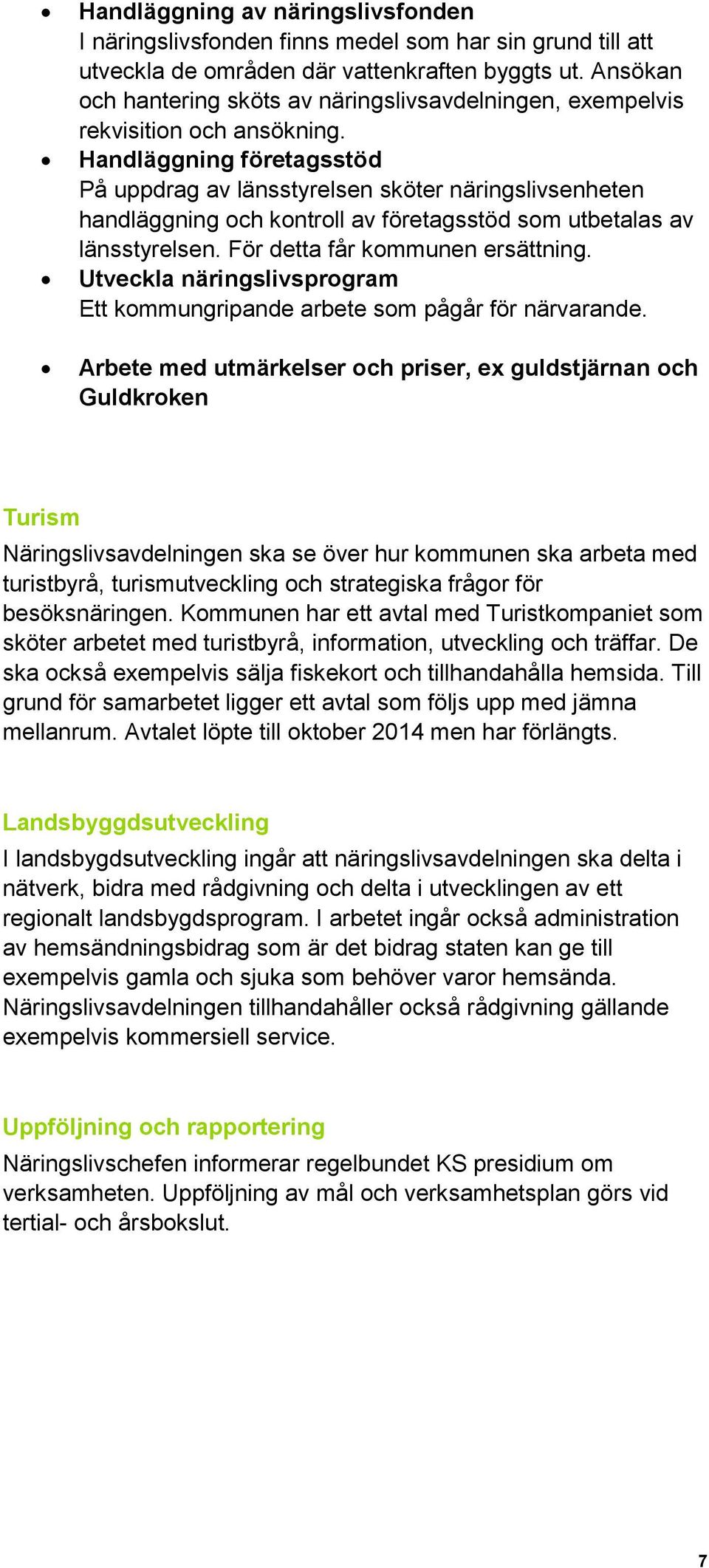 Handläggning företagsstöd På uppdrag av länsstyrelsen sköter näringslivsenheten handläggning och kontroll av företagsstöd som utbetalas av länsstyrelsen. För detta får kommunen ersättning.