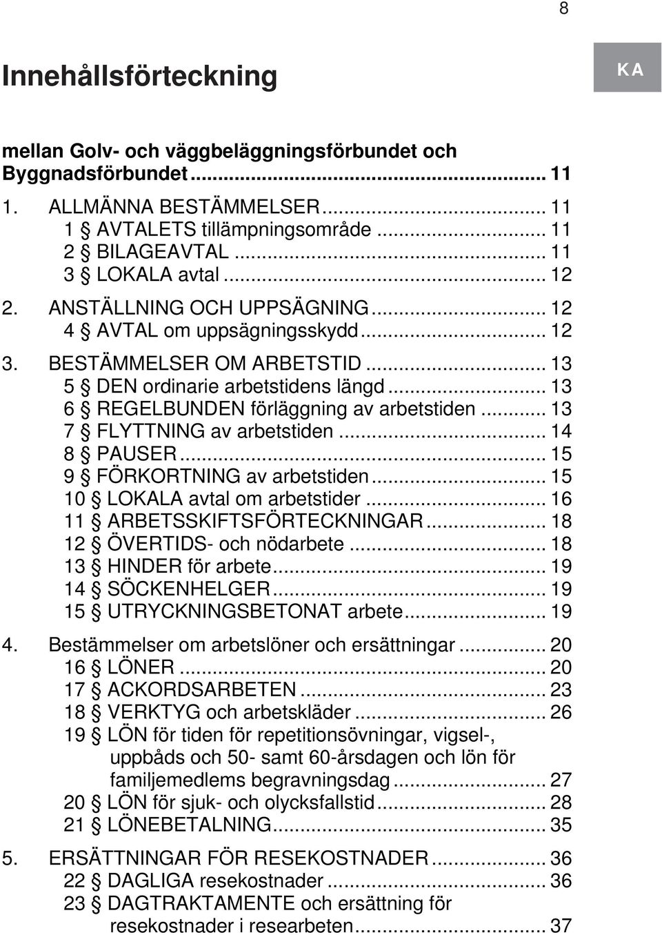 .. 13 7 FLYTTNING av arbetstiden... 14 8 PAUSER... 15 9 FÖRKORTNING av arbetstiden... 15 10 LOKALA avtal om arbetstider... 16 11 ARBETSSKIFTSFÖRTECKNINGAR... 18 12 ÖVERTIDS- och nödarbete.