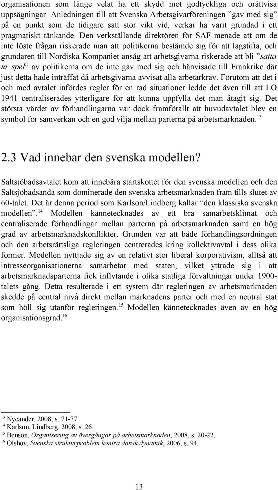 Den verkställande direktören för SAF menade att om de inte löste frågan riskerade man att politikerna bestämde sig för att lagstifta, och grundaren till Nordiska Kompaniet ansåg att arbetsgivarna
