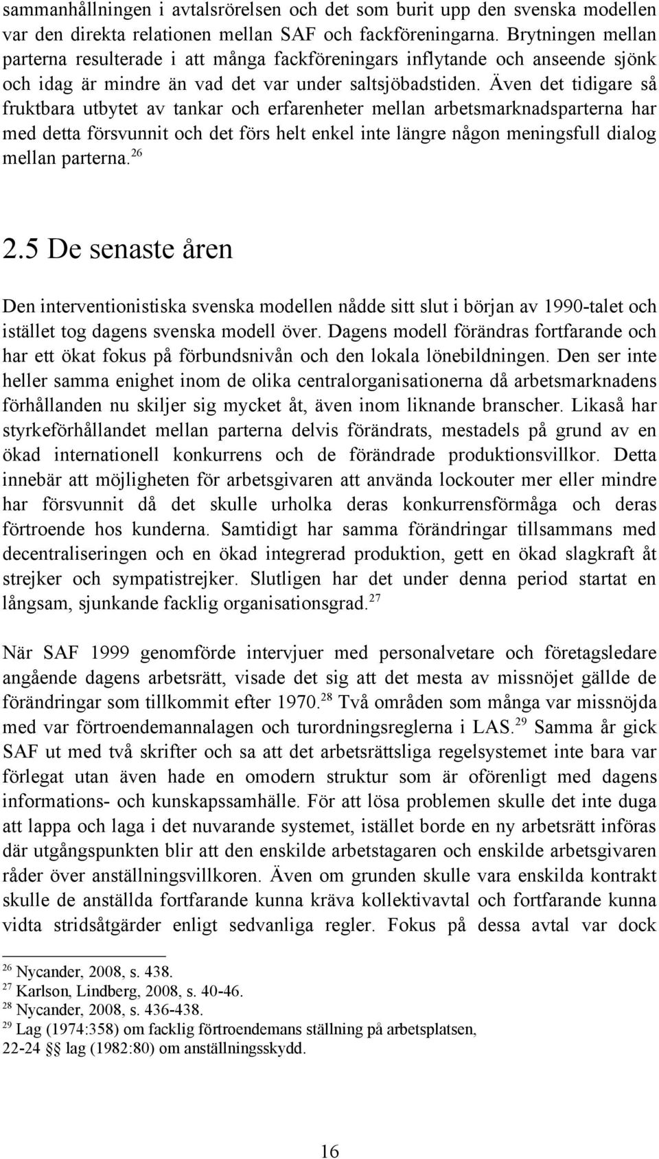 Även det tidigare så fruktbara utbytet av tankar och erfarenheter mellan arbetsmarknadsparterna har med detta försvunnit och det förs helt enkel inte längre någon meningsfull dialog mellan parterna.