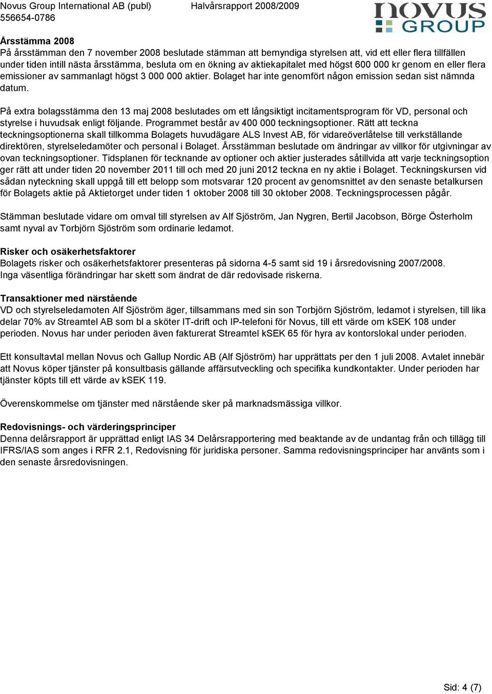 På extra bolagsstämma den 13 maj 2008 beslutades om ett långsiktigt incitamentsprogram för VD, personal och styrelse i huvudsak enligt följande. Programmet består av 400 000 teckningsoptioner.