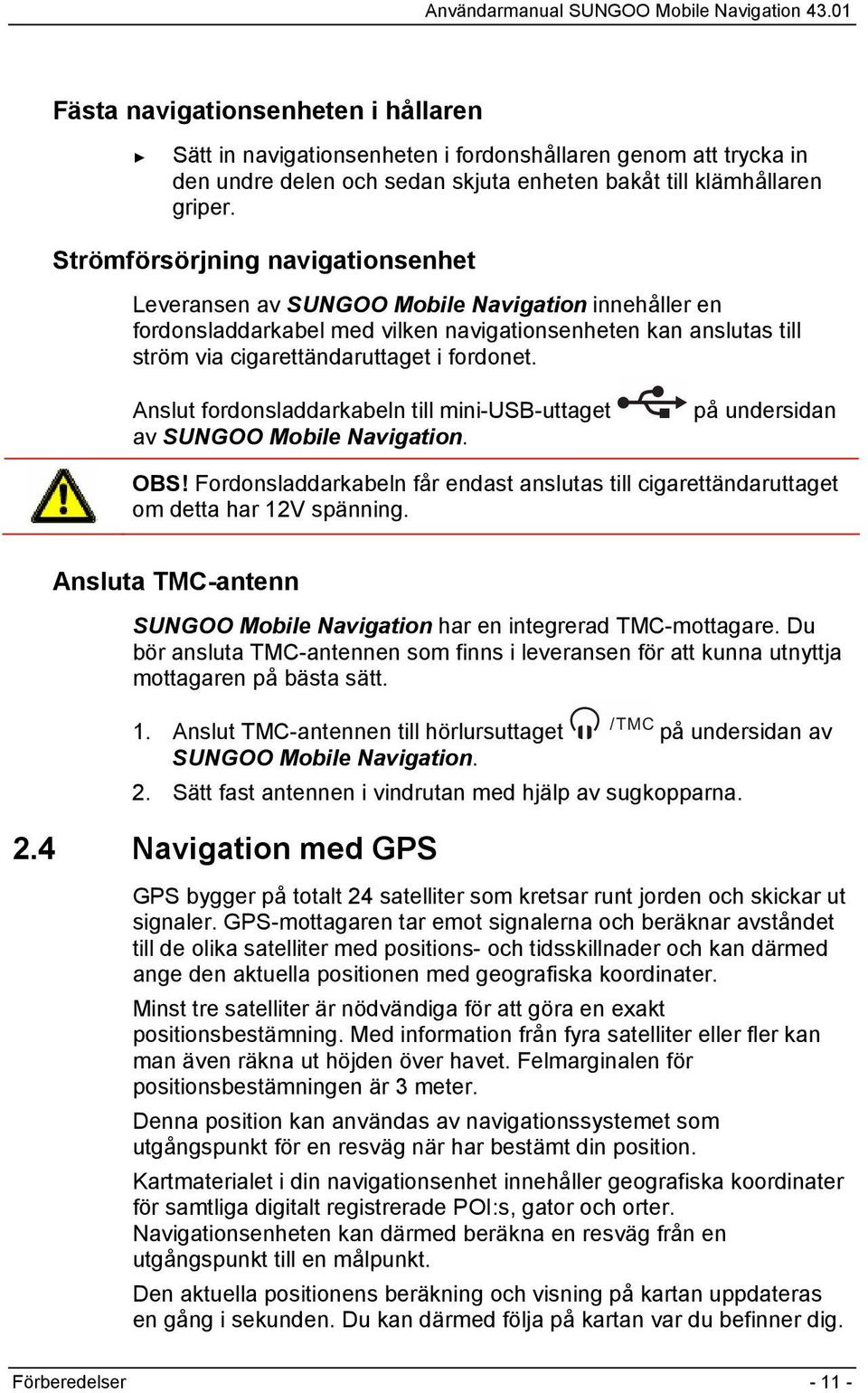 Anslut fordonsladdarkabeln till mini-usb-uttaget av SUNGOO Mobile Navigation. på undersidan OBS! Fordonsladdarkabeln får endast anslutas till cigarettändaruttaget om detta har 12V spänning.